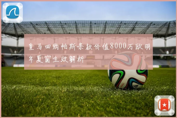 皇马回购帕斯条款价值8000万欧明年夏窗生效解析