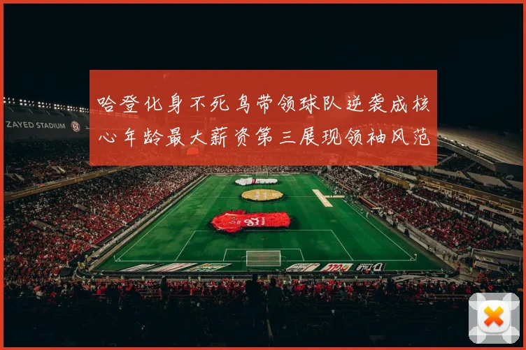 哈登化身不死鸟带领球队逆袭成核心年龄最大薪资第三展现领袖风范