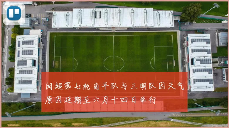 闽超第七轮南平队与三明队因天气原因延期至六月十四日举行