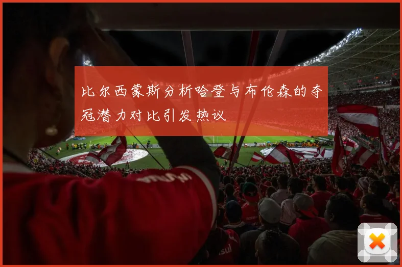 比尔西蒙斯分析哈登与布伦森的夺冠潜力对比引发热议