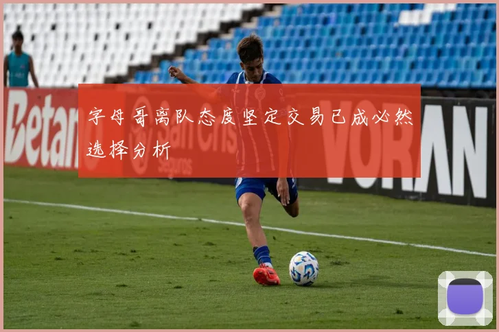 字母哥离队态度坚定交易已成必然选择分析